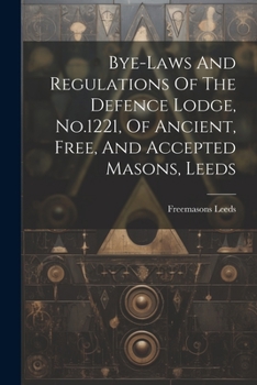Bye-laws And Regulations Of The Defence Lodge, No.1221, Of Ancient, Free, And Accepted Masons, Leeds