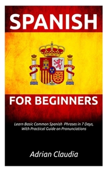 Paperback Learn Spanish for Beginner's: Learn Basic Common Spanish Phrases in 7 days, with practical guide on pronunciations Book