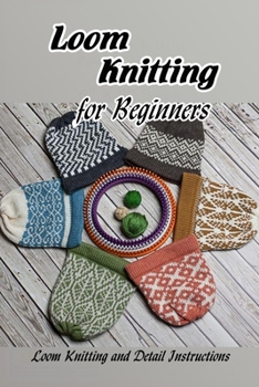 Paperback Loom Knitting for Beginners: Loom Knitting and Detail Instructions: Guide to Loom Knitting for Beginners Book