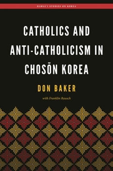 Catholics and Anti-Catholicism in Chosŏn Korea - Book  of the Hawai‘i Studies on Korea