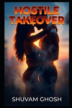 Hostile Takeover: A Steamy Enemies to Lovers Billionaire Romance of Boardroom Rivals (The Romantic Short Story Universe by Shuvam Ghosh)