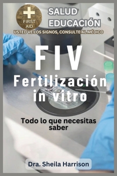 FIV: Todo Lo Que Necesitas Saber: ¿De qué se trata la FIV? (ESTANTE DE EDUCACIÓN PARA LA SALUD DE SHEILA: USTED VE LAS SIGNOS, USTED VE AL MÉDICO) (Spanish Edition)