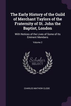 Paperback The Early History of the Guild of Merchant Taylors of the Fraternity of St. John the Baptist, London: With Notices of the Lives of Some of Its Eminent Book