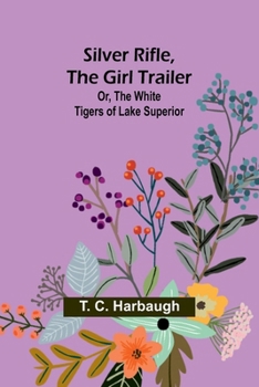 Silver Rifle, the Girl Trailer; Or, The White Tigers of Lake Superior