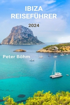 IBIZA REISEFÜHRER 2024: Ein Reiseführer für die reiche Kultur Ibizas, die besten Strände, das Nachtleben, das Essen und die Outdoor-Abenteuer (German Edition)