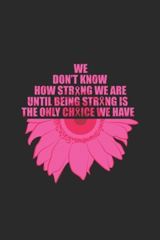 Paperback We Don't Know How Strong We Are Until Being Strong Is The Only Choice We Have: Blank Lined Notebook (6" x 9" - 120 pages) Breast Cancer Awareness Them Book