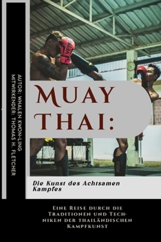 Muay Thai: Die Kunst des Achtsamen Kampfes: Eine Reise durch die Traditionen und Techniken der thailändischen Kampfkunst (Erben der Meister: Eine ... unerschütterliche Kraft.) (German Edition)
