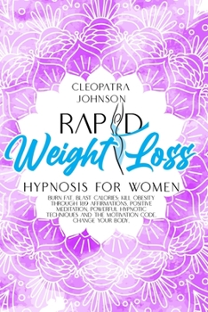 Rapid Weight Loss Hypnosis for Women: Burn Fat, Blast Calories; Kill Obesity Through 189 Affirmations, Positive Meditation, Powerful Hypnotic Techniques and The Motivation Code. Change Your Body