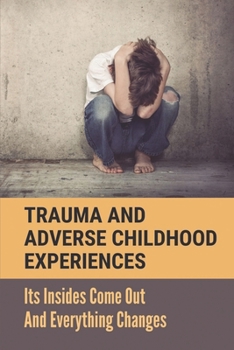 Paperback Trauma And Adverse Childhood Experiences: Its Insides Come Out And Everything Changes: Adverse Childhood Experiences Study Book