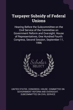 Paperback Taxpayer Subsidy of Federal Unions: Hearing Before the Subcommittee on the Civil Service of the Committee on Government Reform and Oversight, House of Book