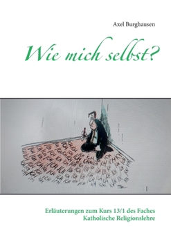 Wie mich selbst?: Erläuterungen zum Kurs 13/1 des Faches Katholische Religionslehre