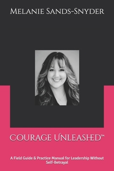 Paperback Courage Unleashed(TM): A Field Guide & Practice Manual for Leadership Without Self-Betrayal Book