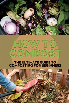 Paperback How To Compost: The Ultimate Guide To Composting For Beginners: Starting Your Backyard Composting Book