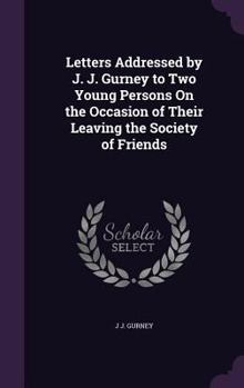 Hardcover Letters Addressed by J. J. Gurney to Two Young Persons On the Occasion of Their Leaving the Society of Friends Book