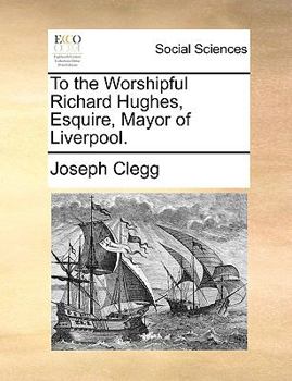 Paperback To the Worshipful Richard Hughes, Esquire, Mayor of Liverpool. Book