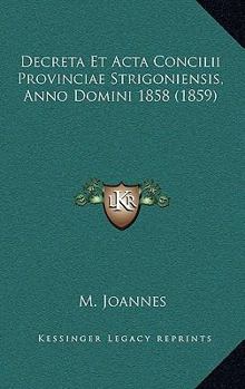Paperback Decreta Et Acta Concilii Provinciae Strigoniensis, Anno Domini 1858 (1859) [Latin] Book