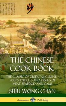 Hardcover The Chinese Cook Book: The Classic of Oriental Cuisine; Soups, Entrées and Dishes of Meat, Seafood and Game (Hardcover) Book