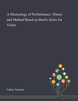 A Musicology of Performance: Theory and Method Based on Bach's Solos for Violin
