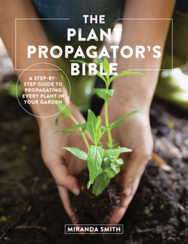 Paperback The Plant Propagator's Bible: A Step-By-Step Guide to Propagating Every Plant in Your Garden Book
