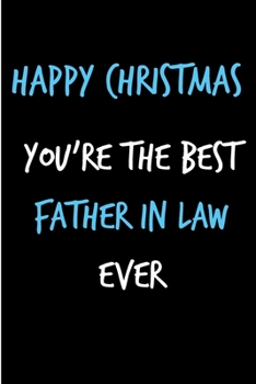 Merry Christmas, You're The Best Father In Law Ever: From Inlaw Daughter Son Child - Notebook - Heartfelt Journal Blank Book for Him - Anniversary ... Alternative to a Greeting Card Exchange )