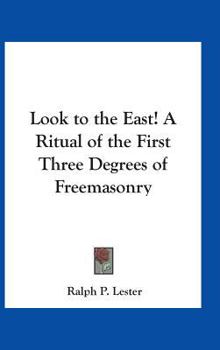 Look to the East: A Ritual of the First Three Degrees of Freemasonry