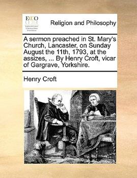 Paperback A Sermon Preached in St. Mary's Church, Lancaster, on Sunday August the 11th, 1793, at the Assizes, ... by Henry Croft, Vicar of Gargrave, Yorkshire. Book