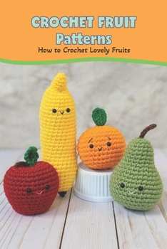 Paperback Crochet Fruit Patterns: How to Crochet Lovely Fruits: Crochet Technique: How to Make Lovely Fruits. Book