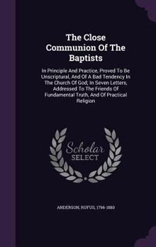 Hardcover The Close Communion Of The Baptists: In Principle And Practice, Proved To Be Unscriptural, And Of A Bad Tendency In The Church Of God; In Seven Letter Book