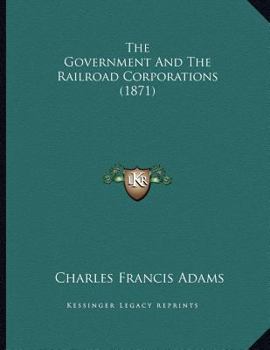 Paperback The Government And The Railroad Corporations (1871) Book