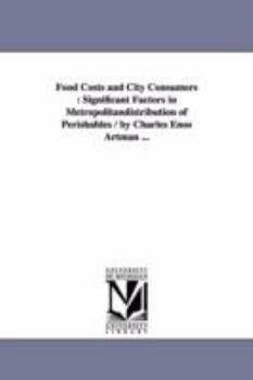 Paperback Food Costs and City Consumers: Significant Factors in Metropolitandistribution of Perishables / by Charles Enos Artman ... Book