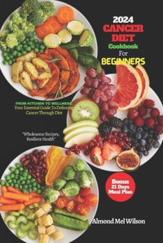 Paperback CANCER DIET Cookbook For Beginners 2024: FROM KITCHEN TO WELLNESS. Your Essential Guide To Defeating Cancer Through Diet "Wholesome Recipes, Resilient Book