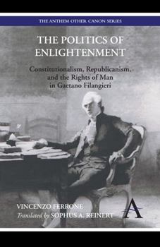 Paperback The Politics of Enlightenment: Constitutionalism, Republicanism, and the Rights of Man in Gaetano Filangieri Book