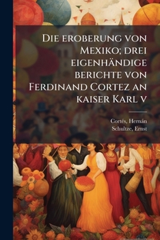 Paperback Die eroberung von Mexiko; drei eigenhändige berichte von Ferdinand Cortez an kaiser Karl v [German] Book