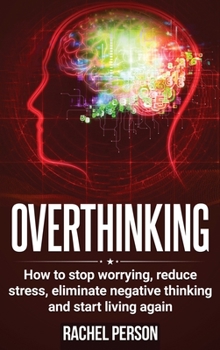 Hardcover Overthinking: How to Stop Worrying, Reduce Stress, Eliminate Negative Thinking and Start Living Again Book