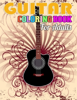 Guitar Coloring Book for Adults: Super Cool Coloring Book of Guitars for Relaxation, Meditation, and Stress Relief. (Adult Coloring Books for Men)