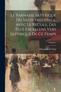 Paperback Le parnasse satyrique du sieur Théophile, avec le recueil des plus excellens vers satyrique de ce temps; Volume 1 [French] Book