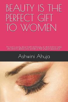 Paperback Beauty Is the Perfect Gift to Women: An Ideal Book for Ladies Who Desire to Glimpse Some Wonders in Their Appearance and Social Life. Book