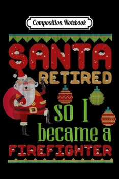 Composition Notebook: Santa Retired So I Became A Firefighter Christmas  Journal/Notebook Blank Lined Ruled 6x9 100 Pages