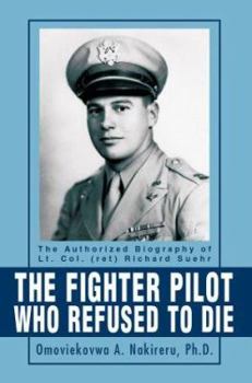Paperback The Fighter Pilot Who Refused to Die: The Authorized Biography of Lt. Col. (Ret) Richard Suehr Book