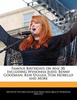 Famous Birthdays on May 30, Including Wynonna Judd, Benny Goodman, Keir Dullea, Tom Morello and More