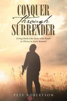 Paperback Conquer Through Surrender: Living Daily Like Jesus with Power to Thrive in Each Moment Book