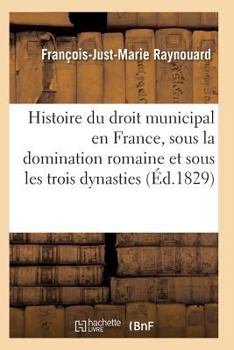 Paperback Histoire Du Droit Municipal En France, Sous La Domination Romaine Et Sous Les Trois Dynasties [French] Book
