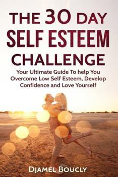 Paperback The 30 Day Self Esteem Challenge: Your Ultimate Guide To Overcome Low Self Esteem, Develop Confidence and Love Yourself Book