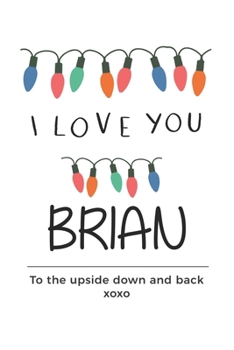 Paperback i love you Brian to the upside down and back Notebook, Valentines Day Anniversary Gift Ideas For Brian Name Gift Idea Notebook: Lined Notebook / Journ Book