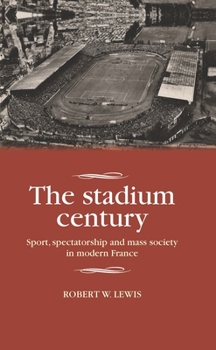Hardcover The Stadium Century: Sport, Spectatorship and Mass Society in Modern France Book