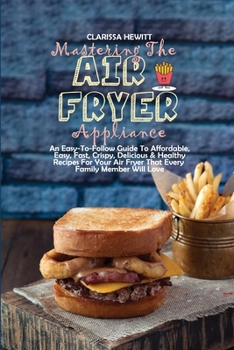 Paperback Mastering The Air Fryer Appliance: An Easy-To-Follow Guide To Affordable, Easy, Fast, Crispy, Delicious & Healthy Recipes For Your Air Fryer That Ever Book