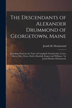 Paperback The Descendants of Alexander Drummond of Georgetown, Maine: Including Those by the Name of Campbell, Chamberlain, Crane, Morse, Eves, Grace, Keith, Ma Book