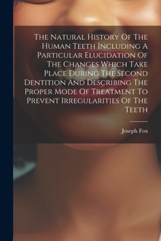 Paperback The Natural History Of The Human Teeth Including A Particular Elucidation Of The Changes Which Take Place During The Second Dentition And Describing T Book