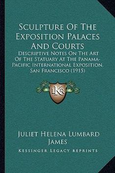 Paperback Sculpture Of The Exposition Palaces And Courts: Descriptive Notes On The Art Of The Statuary At The Panama-Pacific International Exposition, San Franc Book