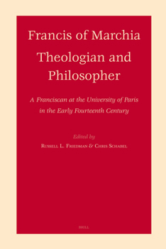 Francis of Marchia - Theologian and Philosopher: A Franciscan at the University of Paris in the Early Fourteenth Century